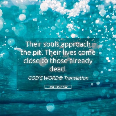 Picture 05 - Job 33:22 GW - Their souls approach the pit. Their lives come - Bible Verse Picture