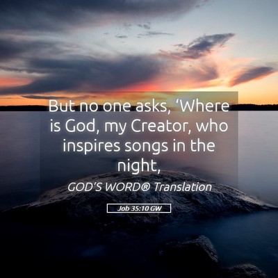 Picture 05 - Job 35:10 GW - But no one asks, ‘Where is God, my Creator, who - Bible Verse Picture
