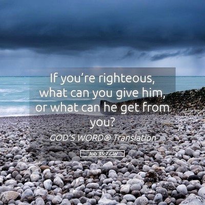 Picture 05 - Job 35:7 GW - If you’re righteous, what can you give him, or - Bible Verse Picture