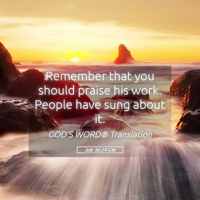 Picture 05 - Job 36:24 GW - Remember that you should praise his work. People - Bible Verse Picture