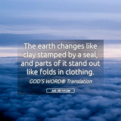 Picture 05 - Job 38:14 GW - The earth changes like clay stamped by a seal, - Bible Verse Picture