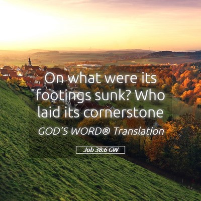Picture 05 - Job 38:6 GW - On what were its footings sunk? Who laid its - Bible Verse Picture