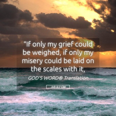 Picture 05 - Job 6:2 GW - “If only my grief could be weighed, if only my - Bible Verse Picture