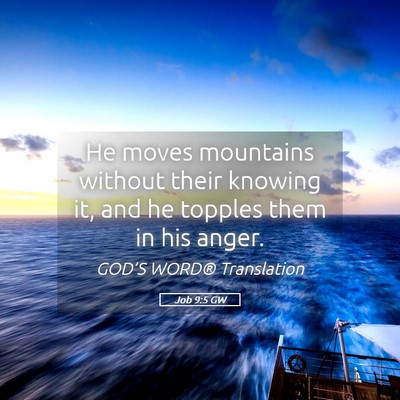 Picture 05 - Job 9:5 GW - He moves mountains without their knowing it, and - Bible Verse Picture