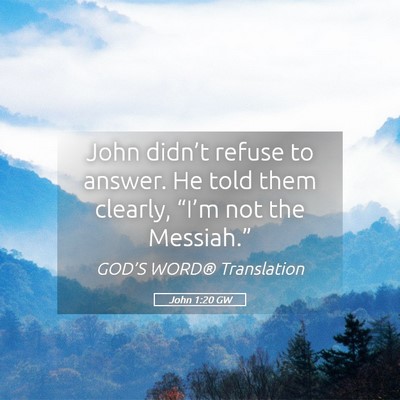Picture 05 - John 1:20 GW - John didn’t refuse to answer. He told them - Bible Verse Picture