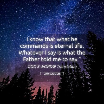 Picture 05 - John 12:50 GW - I know that what he commands is eternal life. - Bible Verse Picture