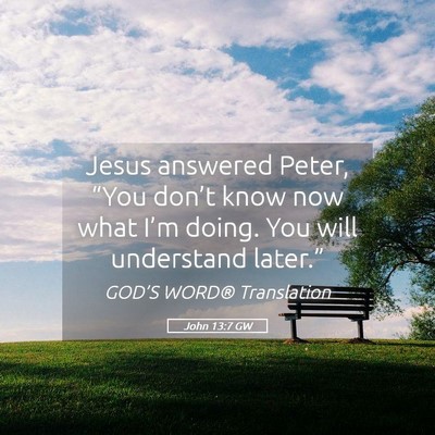 Picture 05 - John 13:7 GW - Jesus answered Peter, “You don’t know now - Bible Verse Picture