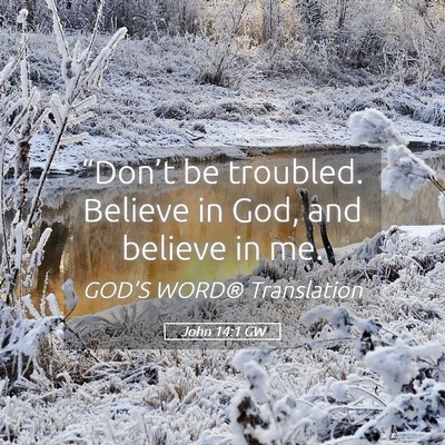Picture 05 - John 14:1 GW - “Don’t be troubled. Believe in God, and - Bible Verse Picture