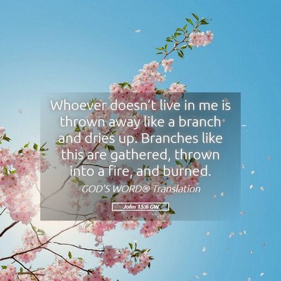 Picture 05 - John 15:6 GW - Whoever doesn’t live in me is thrown away like - Bible Verse Picture