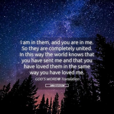 Picture 05 - John 17:23 GW - I am in them, and you are in me. So they are - Bible Verse Picture
