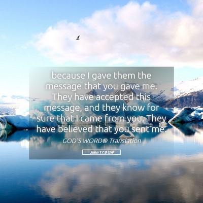 Picture 05 - John 17:8 GW - because I gave them the message that you gave me. - Bible Verse Picture