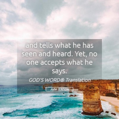 Picture 05 - John 3:32 GW - and tells what he has seen and heard. Yet, no one - Bible Verse Picture