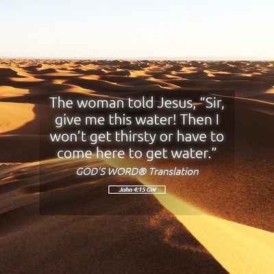 Picture 05 - John 4:15 GW - The woman told Jesus, “Sir, give me this water! - Bible Verse Picture