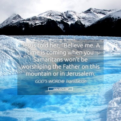 Picture 05 - John 4:21 GW - Jesus told her, “Believe me. A time is coming - Bible Verse Picture