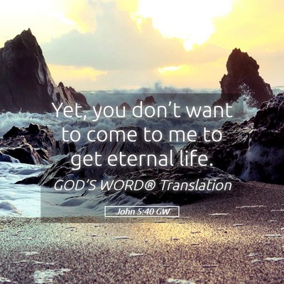 Picture 05 - John 5:40 GW - Yet, you don’t want to come to me to get - Bible Verse Picture