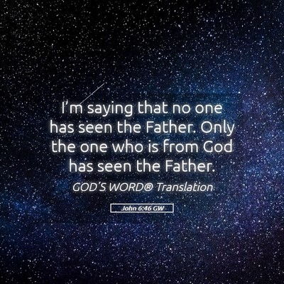 Picture 05 - John 6:46 GW - I’m saying that no one has seen the Father. - Bible Verse Picture