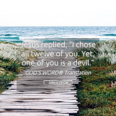 Picture 05 - John 6:70 GW - Jesus replied, “I chose all twelve of you. Yet, - Bible Verse Picture
