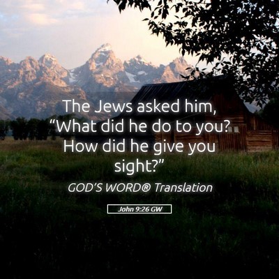 Picture 05 - John 9:26 GW - The Jews asked him, “What did he do to you? How - Bible Verse Picture