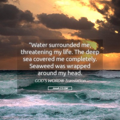 Picture 05 - Jonah 2:5 GW - “Water surrounded me, threatening my life. The - Bible Verse Picture