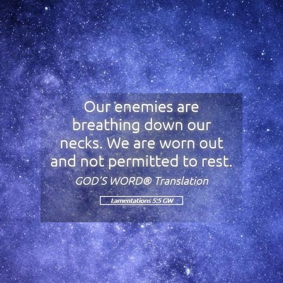 Picture 05 - Lamentations 5:5 GW - Our enemies are breathing down our necks. We are - Bible Verse Picture