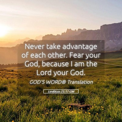 Picture 05 - Leviticus 25:17 GW - Never take advantage of each other. Fear your - Bible Verse Picture