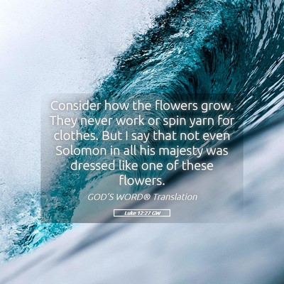 Picture 05 - Luke 12:27 GW - Consider how the flowers grow. They never work or - Bible Verse Picture