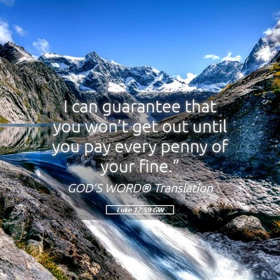 Picture 05 - Luke 12:59 GW - I can guarantee that you won’t get out until - Bible Verse Picture