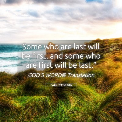 Picture 05 - Luke 13:30 GW - Some who are last will be first, and some who are - Bible Verse Picture
