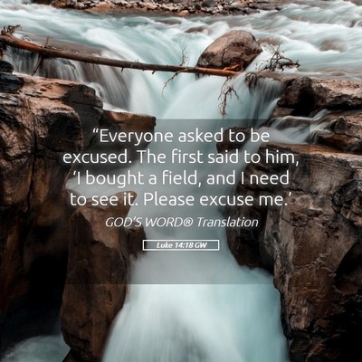 Picture 05 - Luke 14:18 GW - “Everyone asked to be excused. The first said - Bible Verse Picture