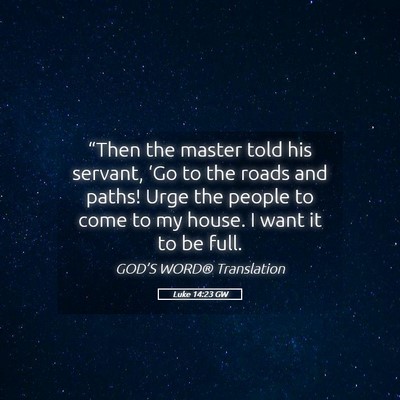 Picture 05 - Luke 14:23 GW - “Then the master told his servant, ‘Go to the - Bible Verse Picture