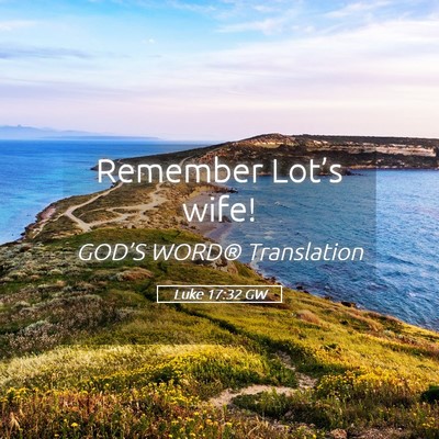 Picture 05 - Luke 17:32 GW - Remember Lot’s - Bible Verse Picture