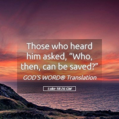 Picture 05 - Luke 18:26 GW - Those who heard him asked, “Who, then, can be - Bible Verse Picture