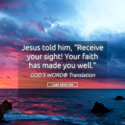 Picture 05 - Luke 18:42 GW - Jesus told him, “Receive your sight! Your faith - Bible Verse Picture