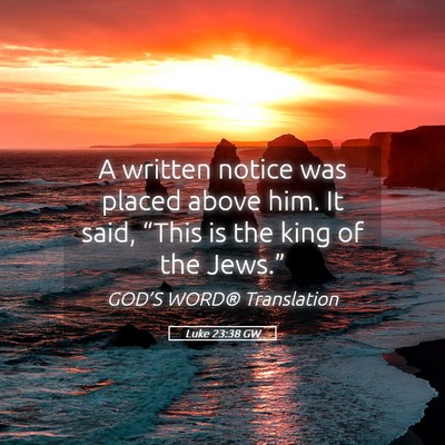 Picture 05 - Luke 23:38 GW - A written notice was placed above him. It said, - Bible Verse Picture