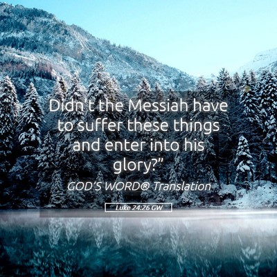 Picture 05 - Luke 24:26 GW - Didn’t the Messiah have to suffer these things - Bible Verse Picture