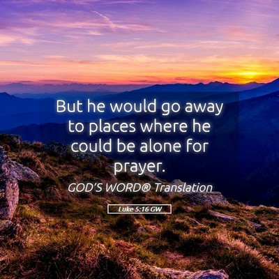 Picture 05 - Luke 5:16 GW - But he would go away to places where he could be - Bible Verse Picture