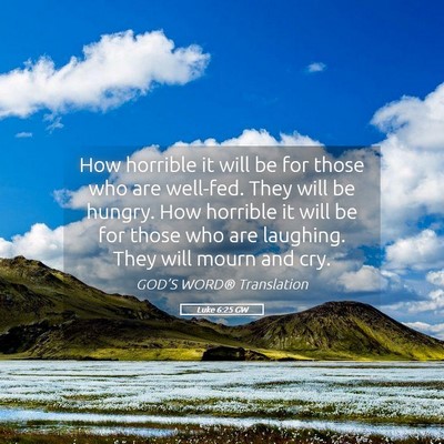 Picture 05 - Luke 6:25 GW - How horrible it will be for those who are - Bible Verse Picture