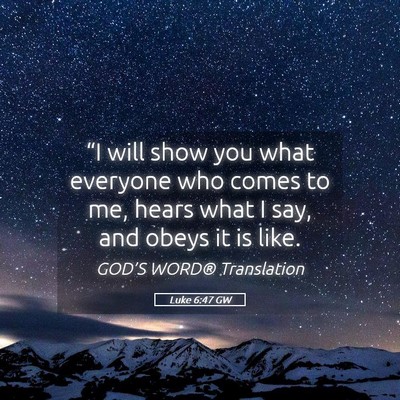 Picture 05 - Luke 6:47 GW - “I will show you what everyone who comes to me, - Bible Verse Picture