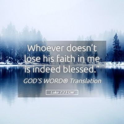 Picture 05 - Luke 7:23 GW - Whoever doesn’t lose his faith in me is indeed - Bible Verse Picture