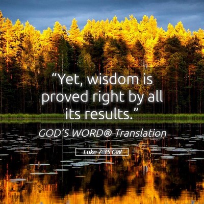 Picture 05 - Luke 7:35 GW - “Yet, wisdom is proved right by all its - Bible Verse Picture