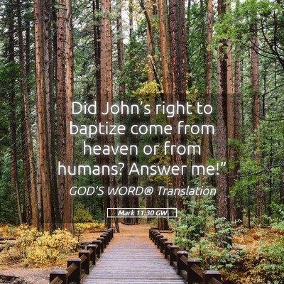 Picture 05 - Mark 11:30 GW - Did John’s right to baptize come from heaven or - Bible Verse Picture