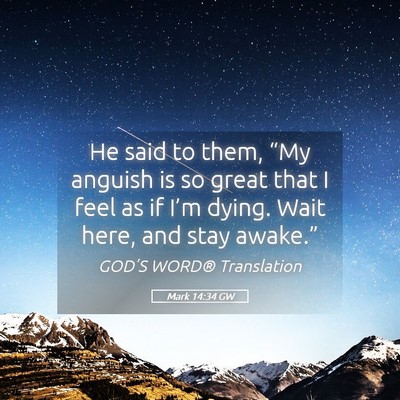 Picture 05 - Mark 14:34 GW - He said to them, “My anguish is so great that I - Bible Verse Picture