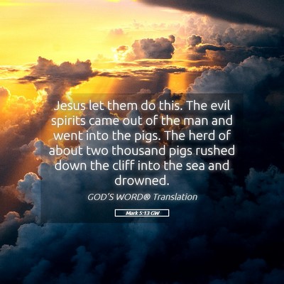 Picture 05 - Mark 5:13 GW - Jesus let them do this. The evil spirits came out - Bible Verse Picture