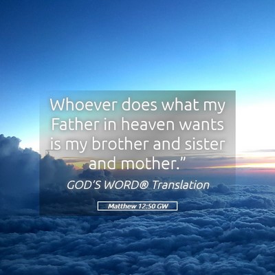 Picture 05 - Matthew 12:50 GW - Whoever does what my Father in heaven wants is my - Bible Verse Picture