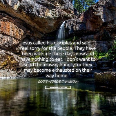 Picture 05 - Matthew 15:32 GW - Jesus called his disciples and said, “I feel - Bible Verse Picture
