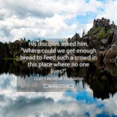 Picture 05 - Matthew 15:33 GW - His disciples asked him, “Where could we get - Bible Verse Picture