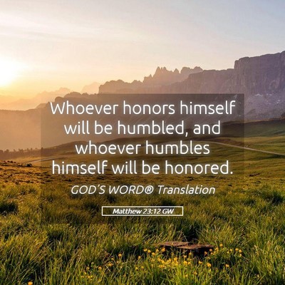 Picture 05 - Matthew 23:12 GW - Whoever honors himself will be humbled, and - Bible Verse Picture