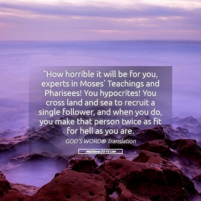 Picture 05 - Matthew 23:15 GW - “How horrible it will be for you, experts in - Bible Verse Picture