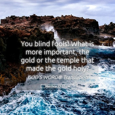 Picture 05 - Matthew 23:17 GW - You blind fools! What is more important, the gold - Bible Verse Picture