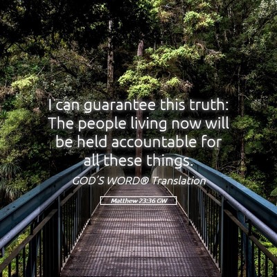 Picture 05 - Matthew 23:36 GW - I can guarantee this truth: The people living now - Bible Verse Picture